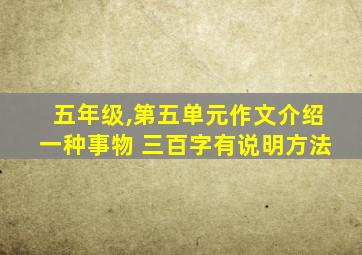 五年级,第五单元作文介绍一种事物 三百字有说明方法